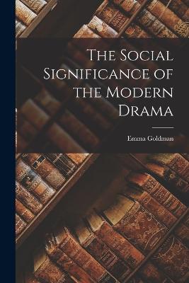 The Social Significance of the Modern Drama - Goldman Emma - cover