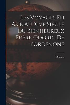 Les Voyages En Asie Au Xive Siecle Du Bienheureux Frere Odoric De Pordenone - Odorico - cover