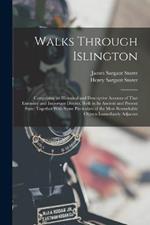 Walks Through Islington: Comprising an Historical and Descriptive Account of That Extensive and Important District, Both in Its Ancient and Present State: Together With Some Particulars of the Most Remarkable Objects Immediately Adjacent