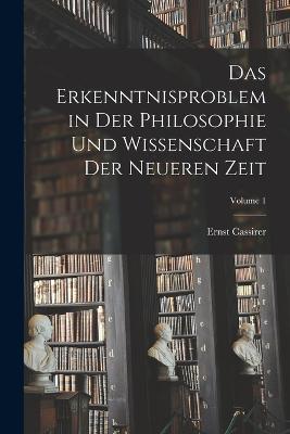Das Erkenntnisproblem in Der Philosophie Und Wissenschaft Der Neueren Zeit; Volume 1 - Ernst Cassirer - cover
