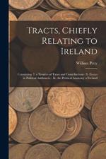 Tracts, Chiefly Relating to Ireland: Containing: I. a Treatise of Taxes and Contributions: Ii. Essays in Political Arithmetic: Iii. the Political Anatomy of Ireland