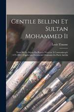Gentile Bellini Et Sultan Mohammed Ii: Notes Sur Le Sejour Du Peintre Venitien A Constantinople (1479-1480) D'apres Les Documents Originaux En Partie Inedits