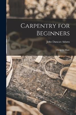 Carpentry for Beginners: Things to Make - John Duncan Adams - cover