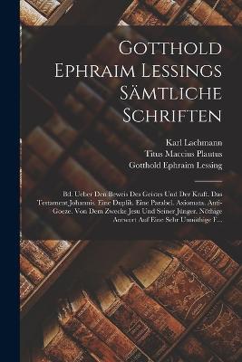 Gotthold Ephraim Lessings Samtliche Schriften: Bd. Ueber Den Beweis Des Geistes Und Der Kraft. Das Testament Johannis. Eine Duplik. Eine Parabel. Axiomata. Anti-Goeze. Von Dem Zwecke Jesu Und Seiner Junger. Noethige Antwort Auf Eine Sehr Unnoethige F... - Titus Maccius Plautus,Gotthold Ephraim Lessing,Karl Lachmann - cover