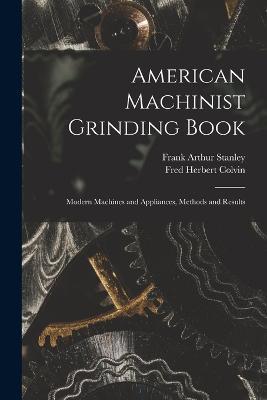 American Machinist Grinding Book: Modern Machines and Appliances, Methods and Results - Fred Herbert Colvin,Frank Arthur Stanley - cover