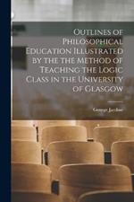 Outlines of Philosophical Education Illustrated by the the Method of Teaching the Logic Class in the University of Glasgow