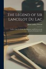 The Legend of Sir Lancelot Du Lac: Studies Upon Its Origin, Development, and Position in the Arthurian Romantic Cycle
