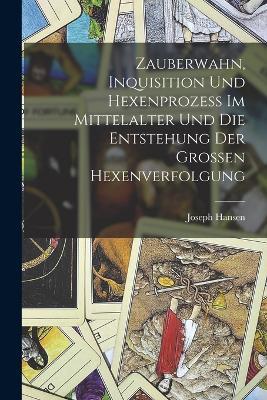 Zauberwahn, Inquisition Und Hexenprozess Im Mittelalter Und Die Entstehung Der Grossen Hexenverfolgung - Joseph Hansen - cover