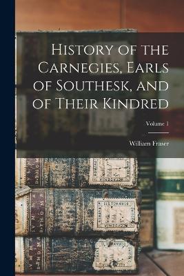 History of the Carnegies, Earls of Southesk, and of Their Kindred; Volume 1 - William Fraser - cover