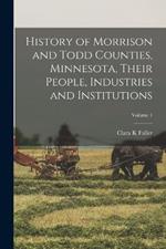 History of Morrison and Todd Counties, Minnesota, Their People, Industries and Institutions; Volume 1