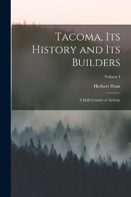 Tacoma, its History and its Builders; A Half Century of Activity; Volume I - Herbert Hunt - cover