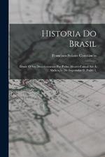 Historia Do Brasil: Desde O Seu Descobrimento Por Pedro Alvares Cabral Ate A Abdicacao Do Imperador D. Pedro I.