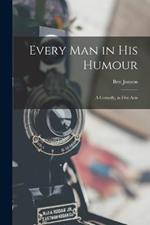 Every Man in His Humour: A Comedy, in Five Acts