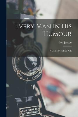 Every Man in His Humour: A Comedy, in Five Acts - cover