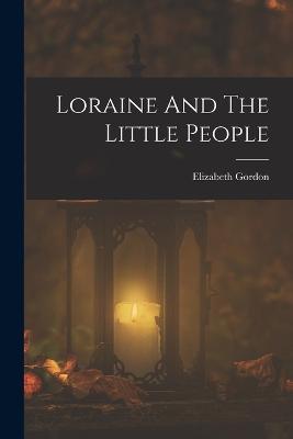 Loraine And The Little People - Elizabeth Gordon - cover