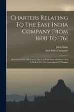 Charters Relating To The East India Company From 1600 To 1761: Reprinted From A Former Collection With Some Additions And A Preface For The Government Of Madras