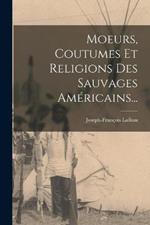 Moeurs, Coutumes Et Religions Des Sauvages Américains...