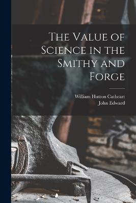 The Value of Science in the Smithy and Forge - William Hutton Cathcart,John Edward 1851- Stead - cover
