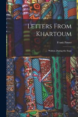 Letters From Khartoum: Written During the Siege - Frank Power - cover