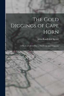 The Gold Diggings of Cape Horn; A Study of Life in Tierra del Fuego and Patagonia - John Randolph Spears - cover