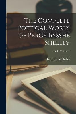 The Complete Poetical Works of Percy Bysshe Shelley; Volume 1; Pt. 1 - Percy Bysshe Shelley - cover