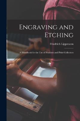 Engraving and Etching: A Handbook for the Use of Students and Print Collectors - Lippmann Friedrich - cover