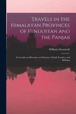 Travels in the Himalayan Provinces of Hindustan and the Panjab: In Ladakh and Kashmir; in Peshawar, Kabul, Kunduz, and Bokhara - William Moorcroft - cover