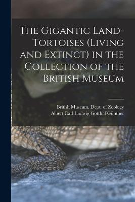 The Gigantic Land-Tortoises (Living and Extinct) in the Collection of the British Museum - Albert Carl Ludwig Gotthilf Günther - cover