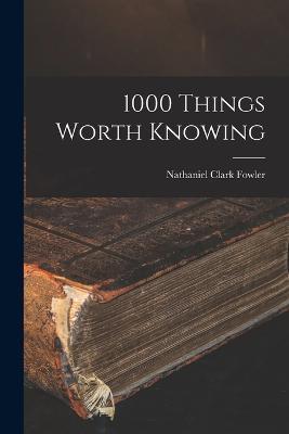 1000 Things Worth Knowing - Nathaniel Clark Fowler - cover