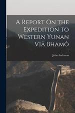 A Report On the Expedition to Western Yunan Via Bhamo