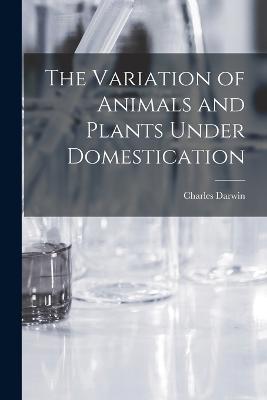 The Variation of Animals and Plants Under Domestication - Charles Darwin - cover