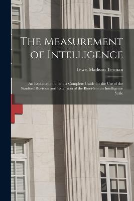 The Measurement of Intelligence: An Explanation of and a Complete Guide for the Use of the Stanford Revision and Extension of the Binet-Simon Intelligence Scale - Lewis Madison Terman - cover