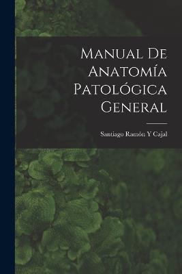 Manual De Anatomia Patologica General - Santiago Ramon Y Cajal - cover