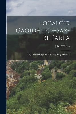 Focaloir Gaoidhilge-Sax-Bhearla; Or, an Irish-English Dictionary [By J. O'brien] - John O'Brien - cover