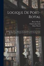 Logique De Port-Royal: Suivie Des Trois Fragments De Pascal Sur L'autorité En Matière De Philosophie, L'esprit Géométrique Et L'art De Persuader
