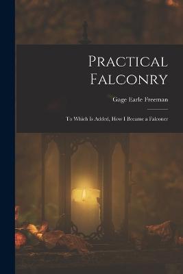 Practical Falconry: To Which Is Added, How I Became a Falconer - Gage Earle Freeman - cover