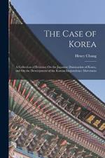 The Case of Korea: A Collection of Evidence On the Japanese Domination of Korea, and On the Development of the Korean Inependence Movement