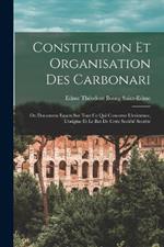 Constitution Et Organisation Des Carbonari: Ou Documens Exacts Sur Tout Ce Qui Concerne L'existence, L'origine Et Le But De Cette Societe Secrete