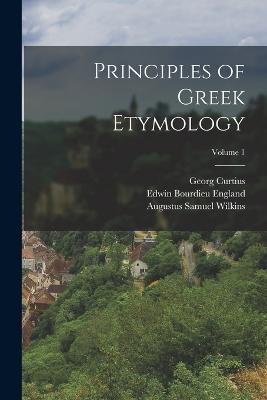 Principles of Greek Etymology; Volume 1 - Augustus Samuel Wilkins,Georg Curtius,Edwin Bourdieu England - cover