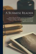 A Burmese Reader: Being an Easy Introduction to the Written Language and Companion to Judson's Grammar; for the Use of Civil Service Students and Others Who Wish to Acquire the Language Quickly and Thoroughly