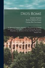Dio's Rome: An Historical Narrative Originally Composed in Greek During the Reigns of Septimus Severus, Geta and Caracalla, Macrinus, Elagabalus and Alexander Severus: And Now Presented in English Form