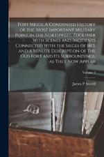 Fort Meigs. A Condensed History of the Most Important Military Point in the Northwest, Together With Scenes and Incidents Connected With the Sieges of 1813, and a Minute Description of the old Fort and its Surroundings, as They now Appear; Volume 2