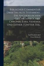 Biblischer Commentar uber das Alte Testament. Die nachexilischen Geschichtsbucher. Chronik, Esra, Nehemia und Esther. Funfter Teil.