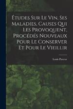 Etudes Sur Le Vin, Ses Maladies, Causes Qui Les Provoquent, Procedes Nouveaux Pour Le Conserver Et Pour Le Vieillir