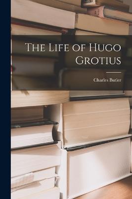 The Life of Hugo Grotius - Charles Butler - cover
