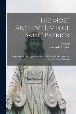 The Most Ancient Lives of Saint Patrick: Including the Life by Jocelin, Hitherto Unpublished in America, and His Extant Writings - Various,Nurho De Manhar - cover