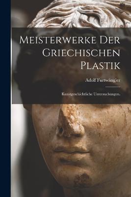 Meisterwerke der griechischen Plastik: Kunstgeschichtliche Untersuchungen. - Adolf Furtwangler - cover