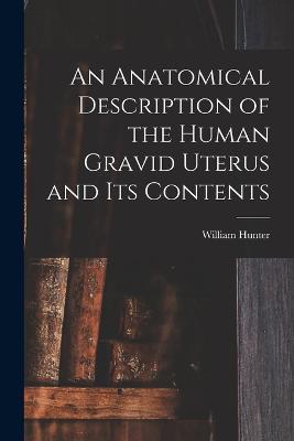 An Anatomical Description of the Human Gravid Uterus and Its Contents - William Hunter - cover