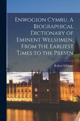 Enwogion Cymru. A Biographical Dictionary of Eminent Welshmen, From the Earliest Times to the Presen - Williams Robert - cover