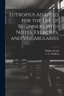 Eutropius Adapted for the use of Beginners With Notes, Exercises, and Vocabularies - William Welch,C G Duffield - cover